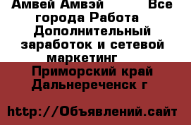 Амвей Амвэй Amway - Все города Работа » Дополнительный заработок и сетевой маркетинг   . Приморский край,Дальнереченск г.